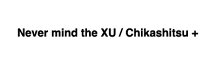 Never mind the XU / Chikashitsu+