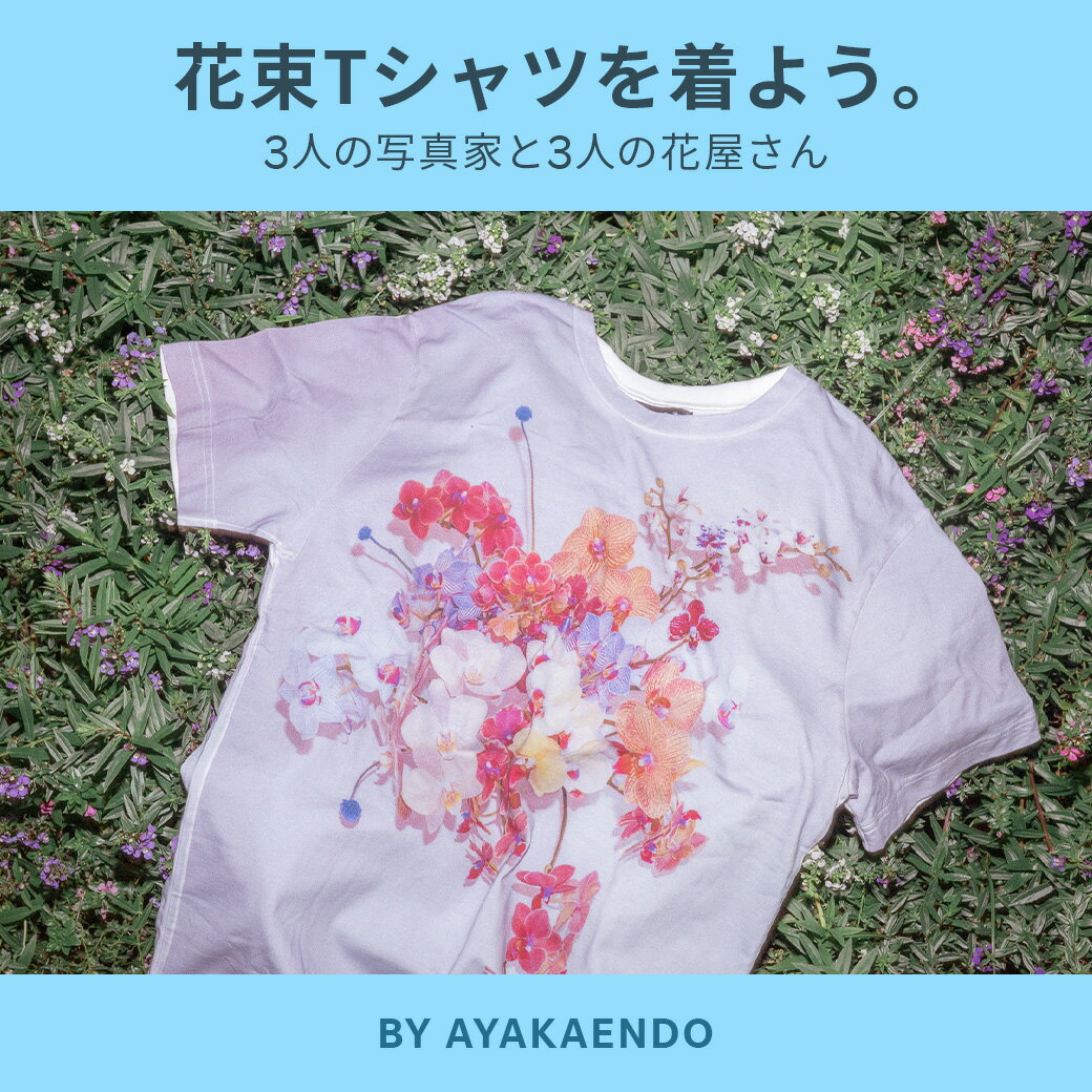 HERE'S TO YOU 花束Tシャツを着よう。BY AYAKA ENDO