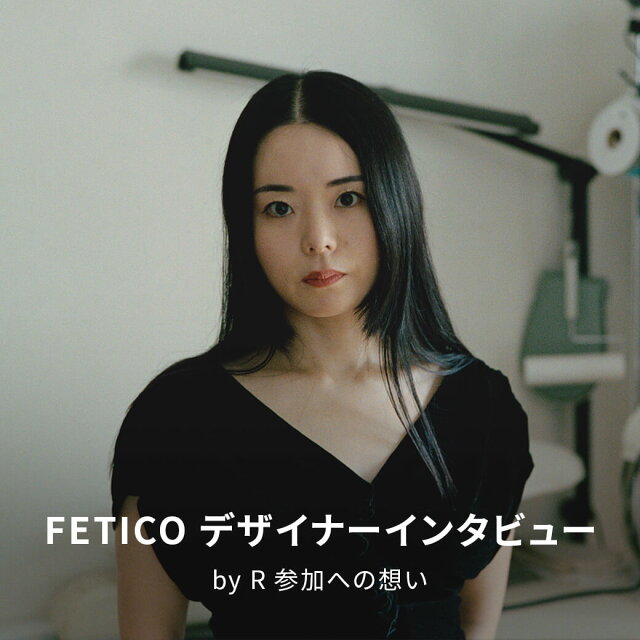 FETICO デザイナーインタビュー