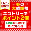 U25限定!! 冬の大感謝祭エントリーでポイント2倍 LINEから紹介でポイント5倍