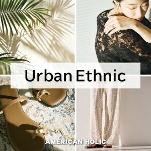 この夏、AMERICAN HOLICがご提案するテイスト『Urban Ethnic』アイテムをご紹介。